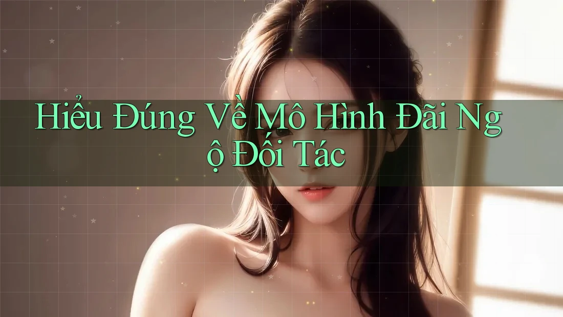 Hiểu Đúng Về Mô Hình Đãi Ngộ Đối Tác Hiểu Đúng Về Mô Hình Đãi Ngộ Đối Tác