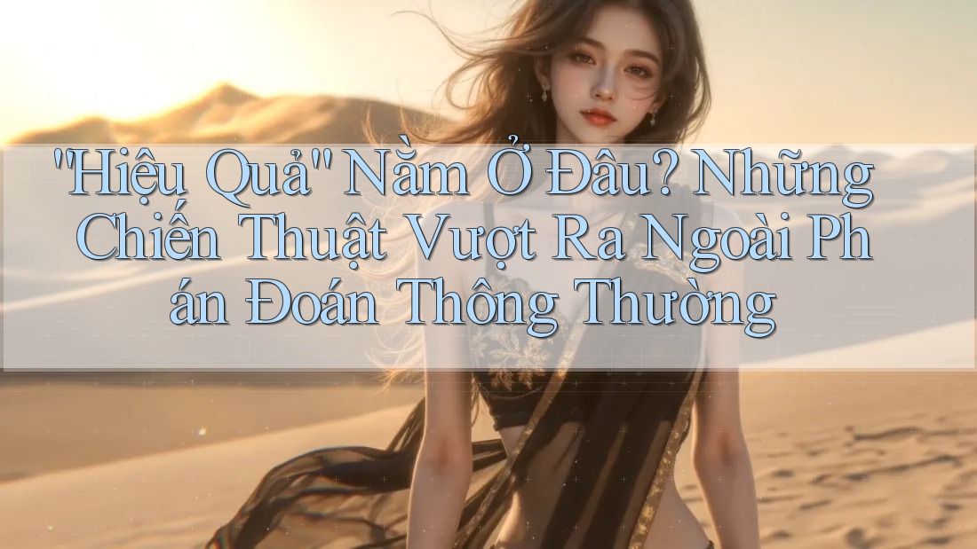 “Hiệu Quả” Nằm Ở Đâu? Những Chiến Thuật Vượt Ra Ngoài Phán Đoán Thông Thường