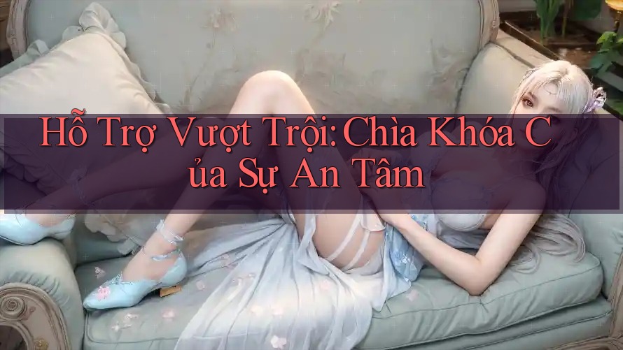 Hỗ Trợ Vượt Trội: Chìa Khóa Của Sự An Tâm Hỗ Trợ Vượt Trội: Chìa Khóa Của Sự An Tâm