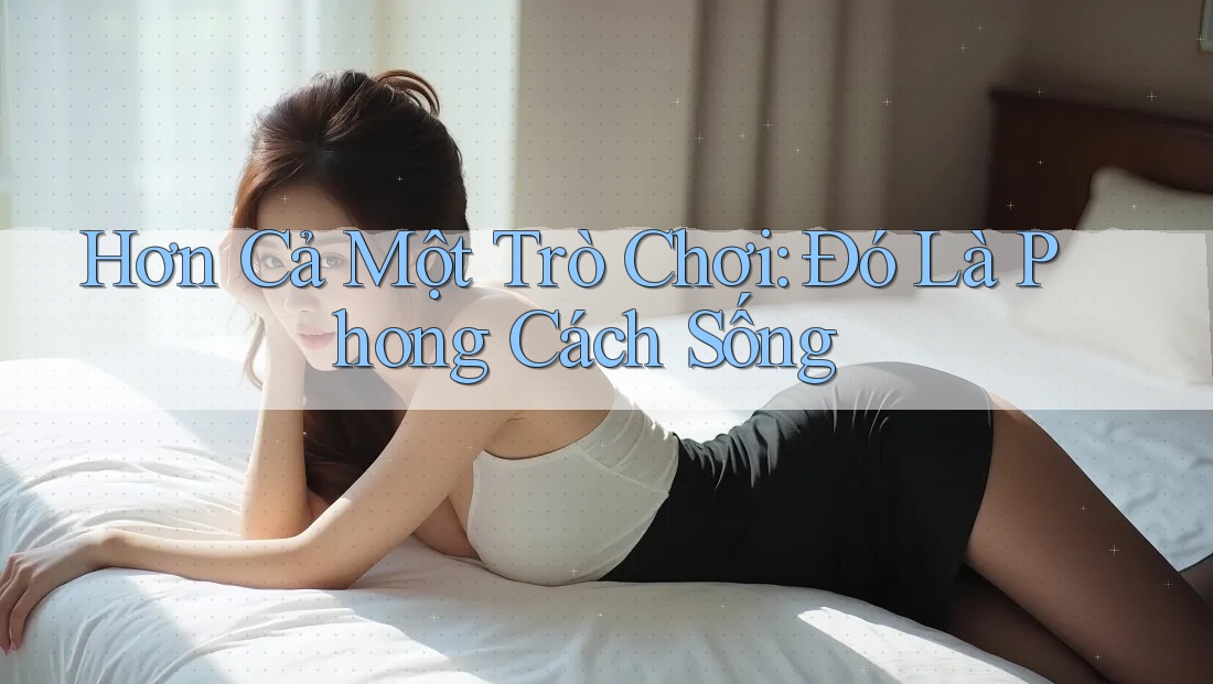Hơn Cả Một Trò Chơi: Đó Là Phong Cách Sống