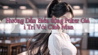 hướng dẫn biến động poker giải trí với club man
