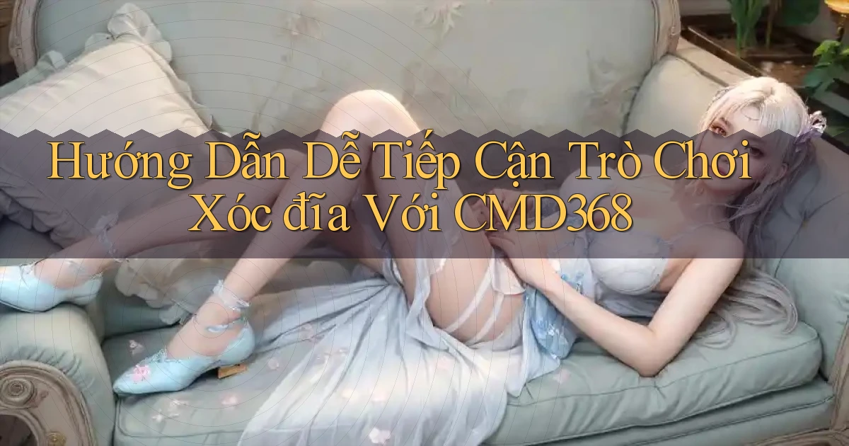 hướng dẫn dễ tiếp cận trò chơi xóc đĩa với cmd368