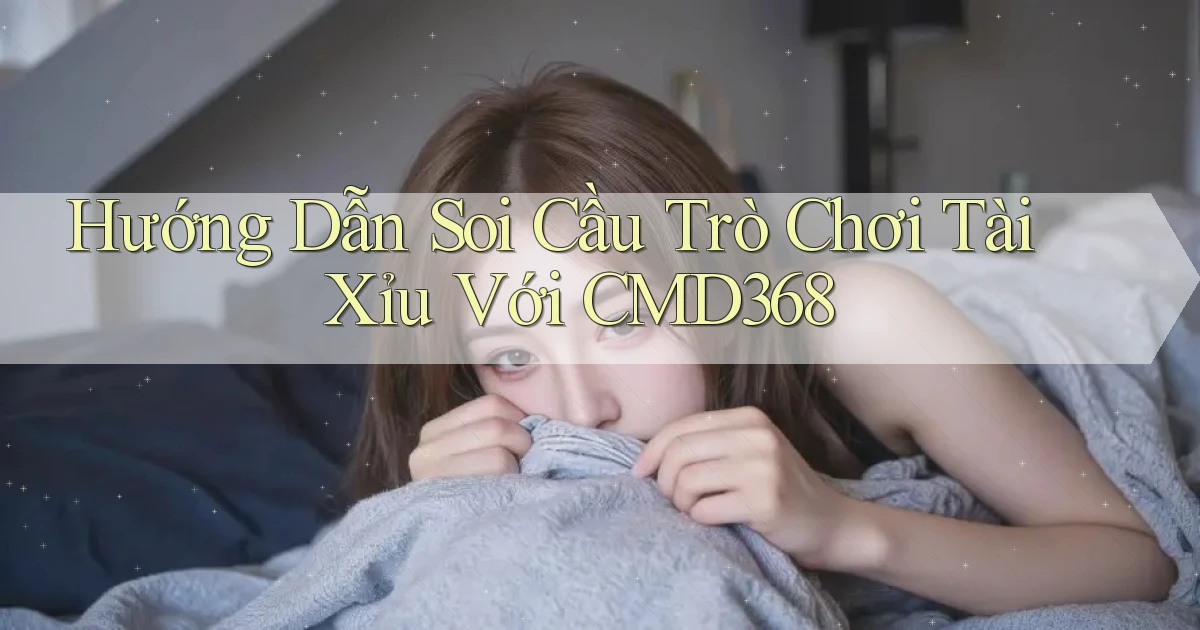 hướng dẫn soi cầu trò chơi tài xỉu với cmd368