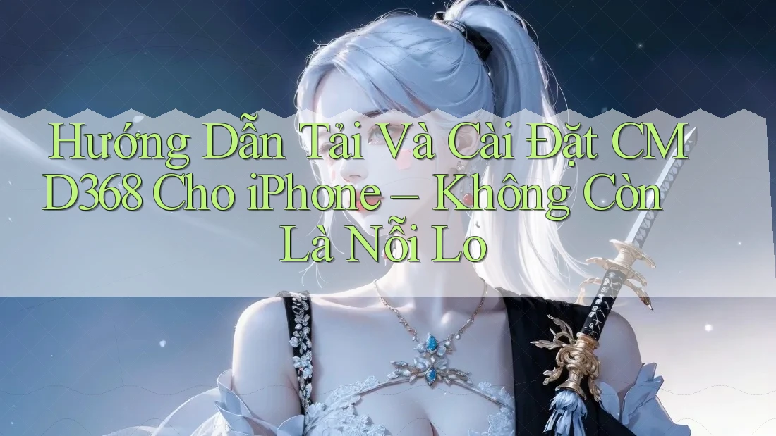 Hướng Dẫn Tải Và Cài Đặt CMD368 Cho iPhone – Không Còn Là Nỗi Lo Hướng Dẫn Tải Và Cài Đặt CMD368 Cho iPhone – Không Còn Là Nỗi Lo