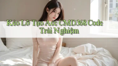 kẻo lỡ tạo acc cmd368 code trải nghiệm