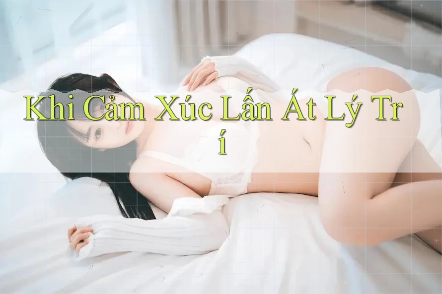 Khi Cảm Xúc Lấn Át Lý Trí