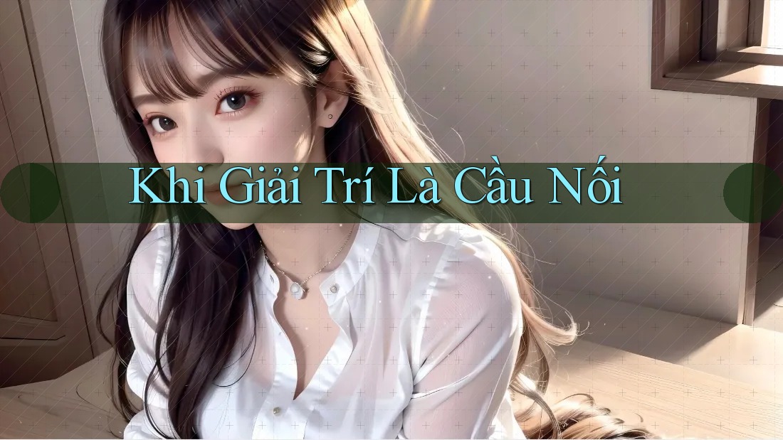 Khi Giải Trí Là Cầu Nối