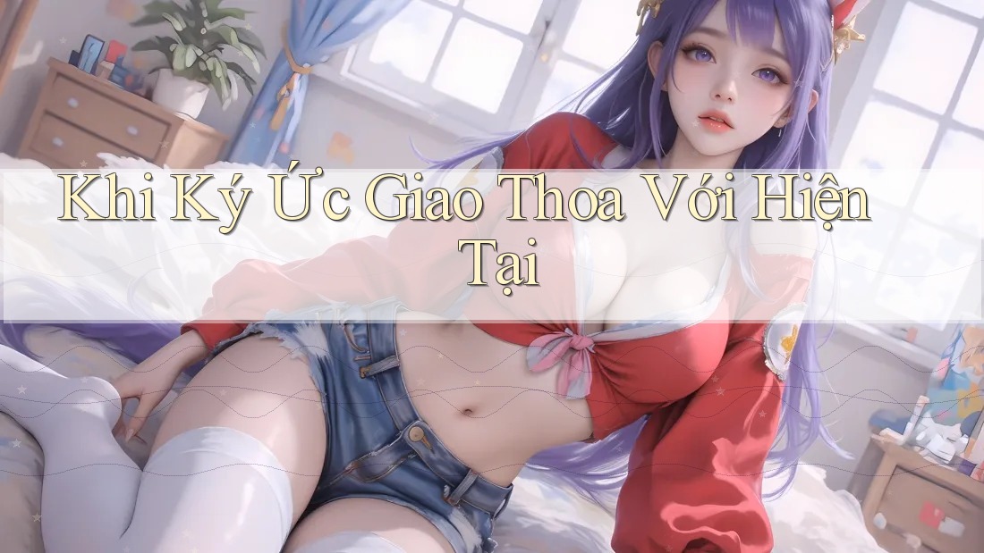 Khi Ký Ức Giao Thoa Với Hiện Tại