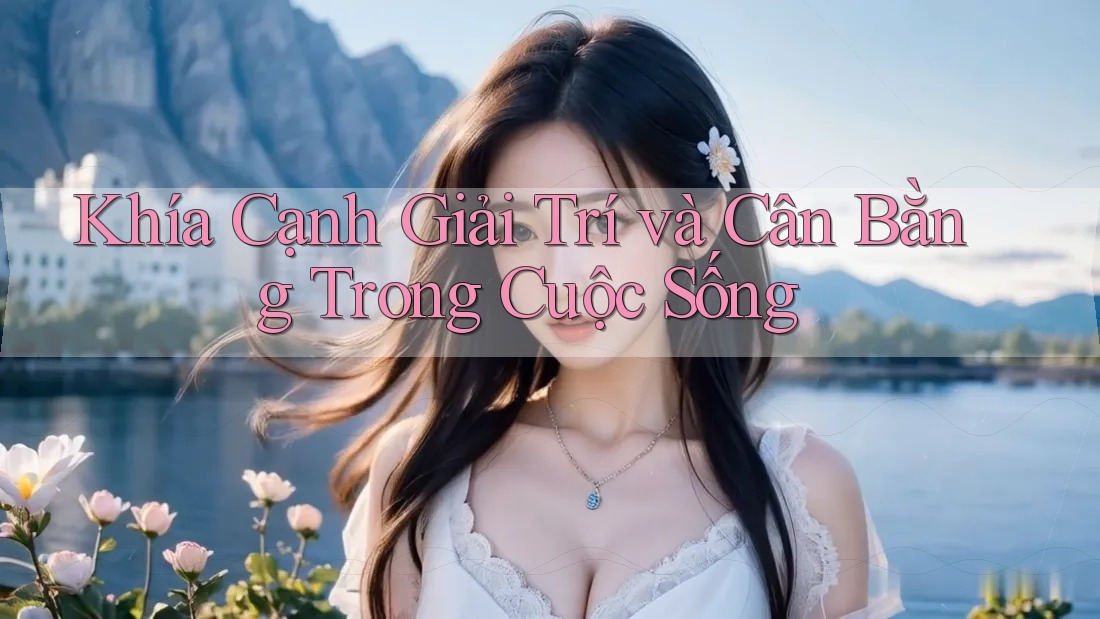 Khía Cạnh Giải Trí và Cân Bằng Trong Cuộc Sống
