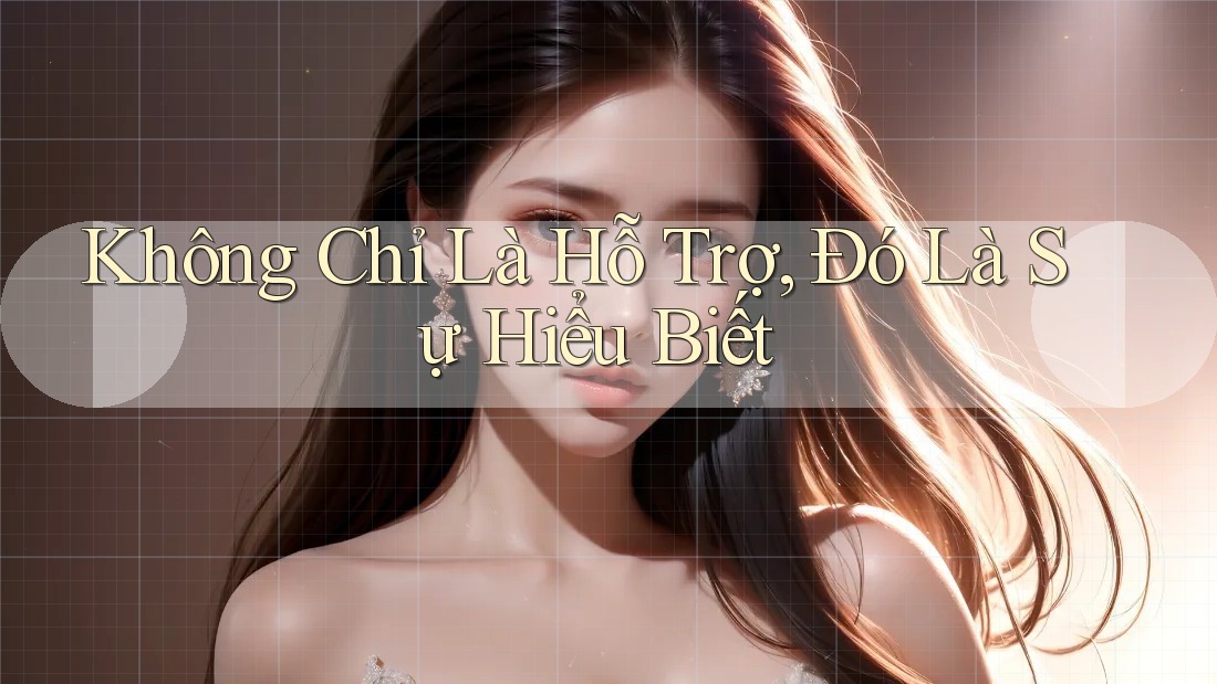 Không Chỉ Là Hỗ Trợ, Đó Là Sự Hiểu Biết Không Chỉ Là Hỗ Trợ, Đó Là Sự Hiểu Biết