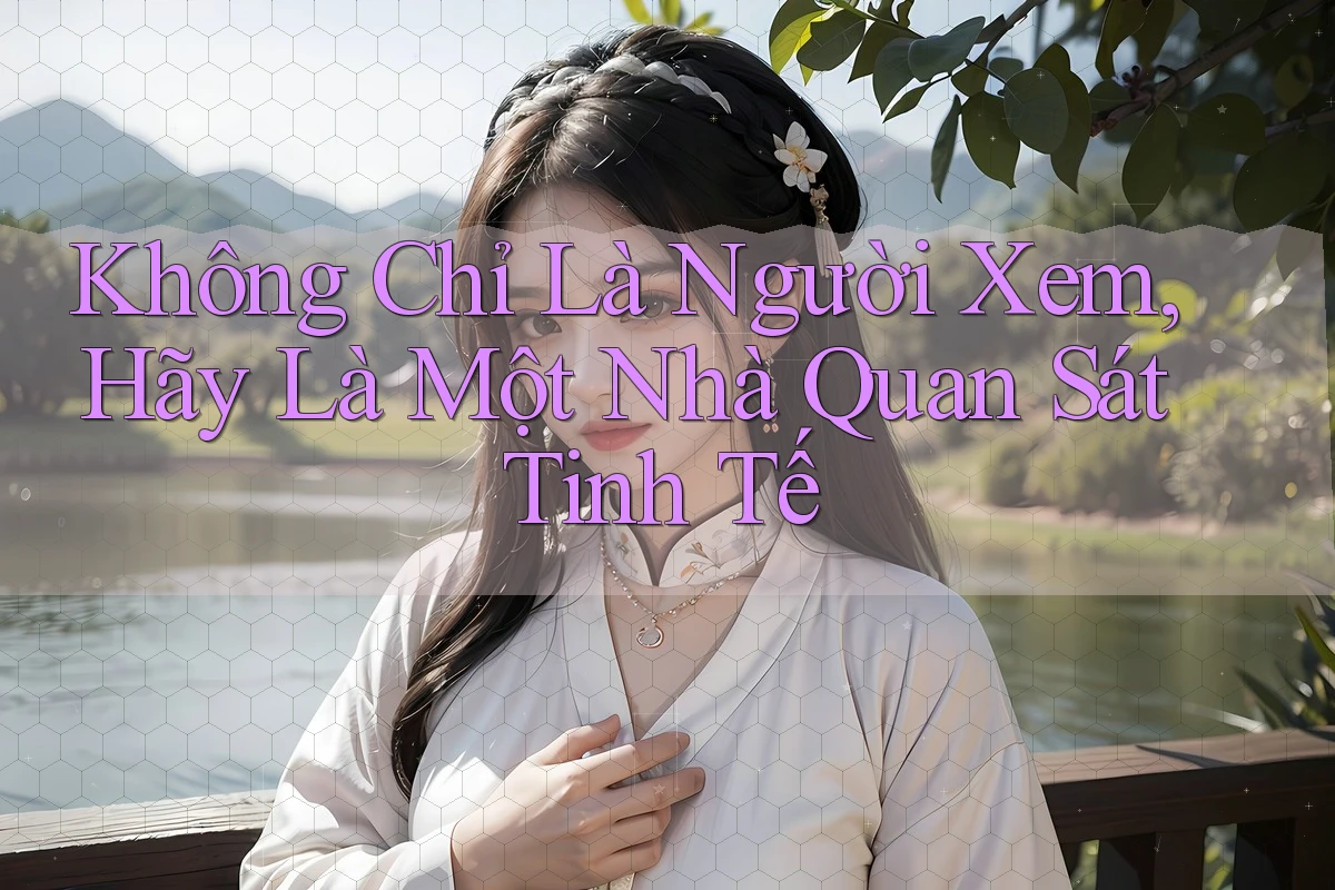 Không Chỉ Là Người Xem, Hãy Là Một Nhà Quan Sát Tinh Tế