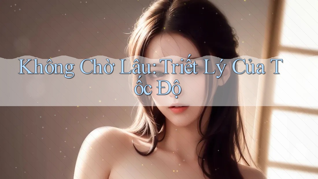 Không Chờ Lâu: Triết Lý Của Tốc Độ
