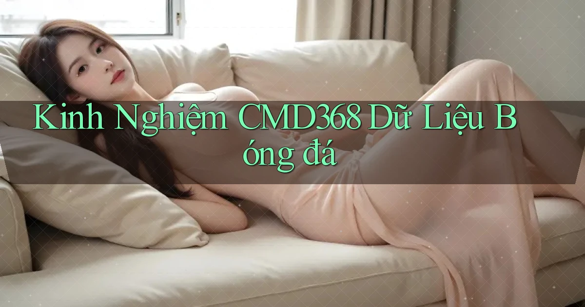kinh nghiệm cmd368 dữ liệu bóng đá