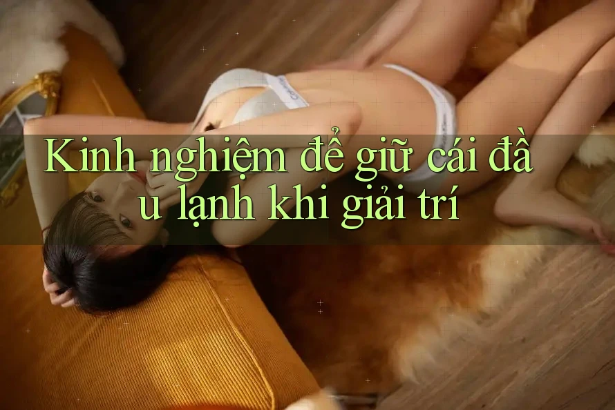Kinh nghiệm để giữ cái đầu lạnh khi giải trí
