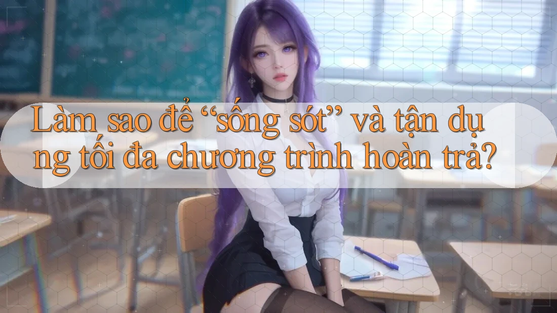 Làm sao để “sống sót” và tận dụng tối đa chương trình hoàn trả?
