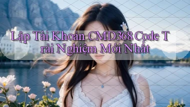 lập tài khoản cmd368 code trải nghiệm mới nhất