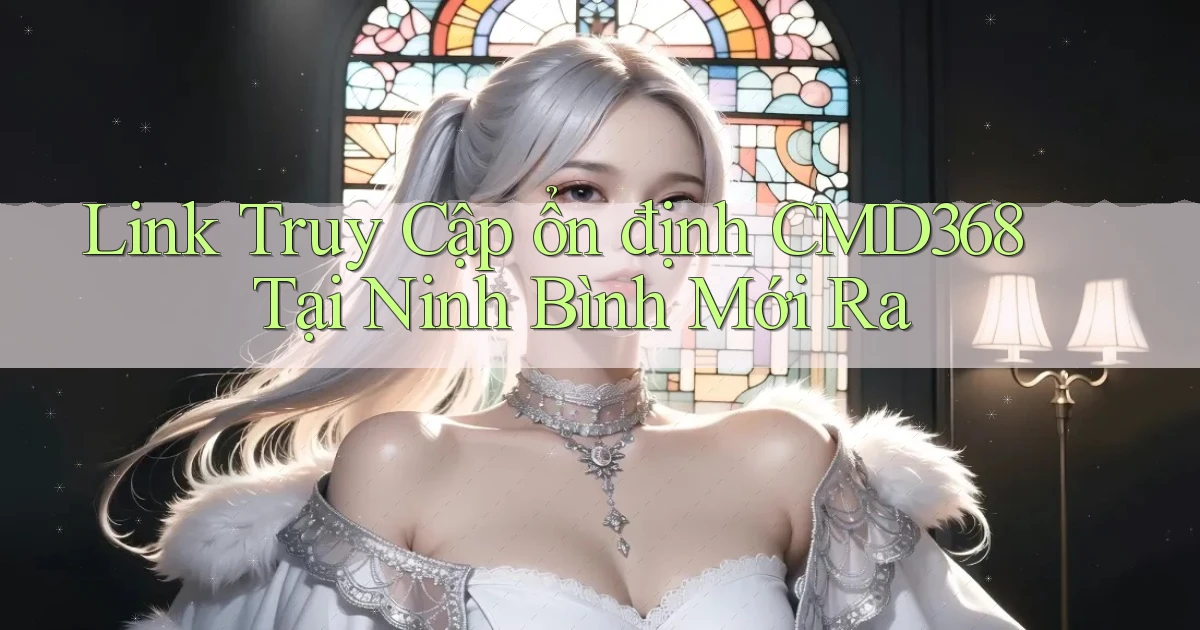 link truy cập ổn định cmd368 tại Ninh Bình mới ra