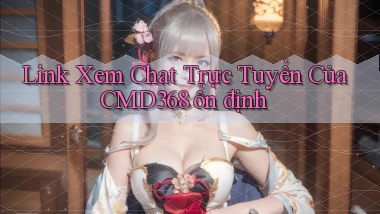 link xem chat trực tuyến của cmd368 ổn định