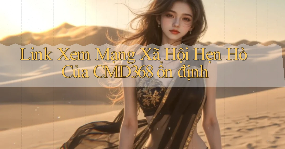 link xem mạng xã hội hẹn hò của cmd368 ổn định