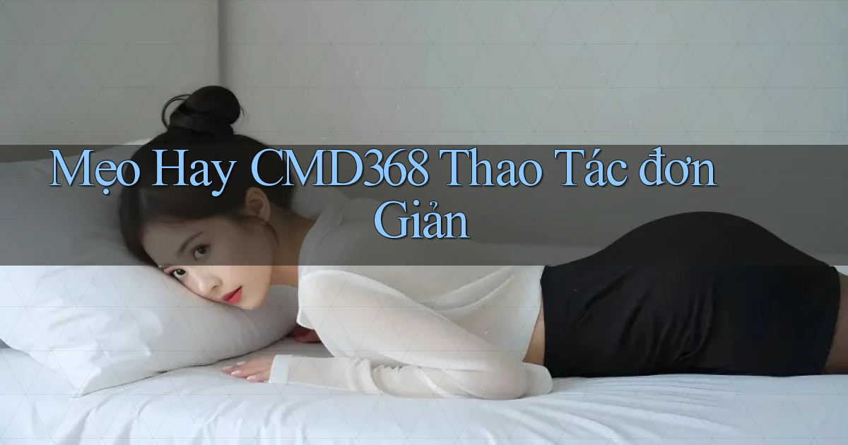 mẹo hay cmd368 thao tác đơn giản