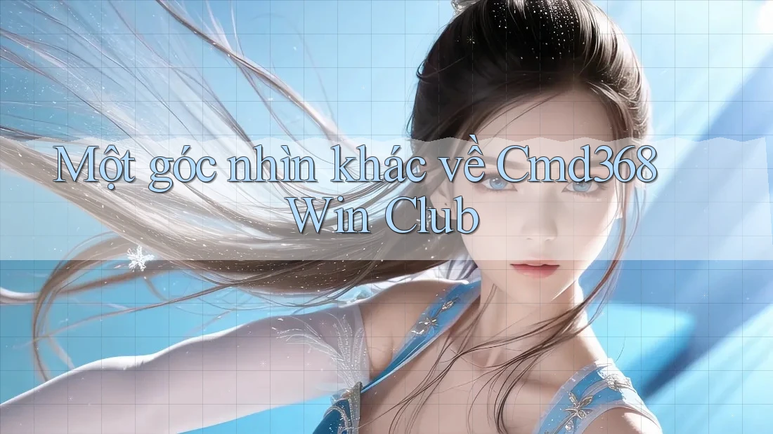 Một góc nhìn khác về Cmd368 Win Club Một góc nhìn khác về Cmd368 Win Club