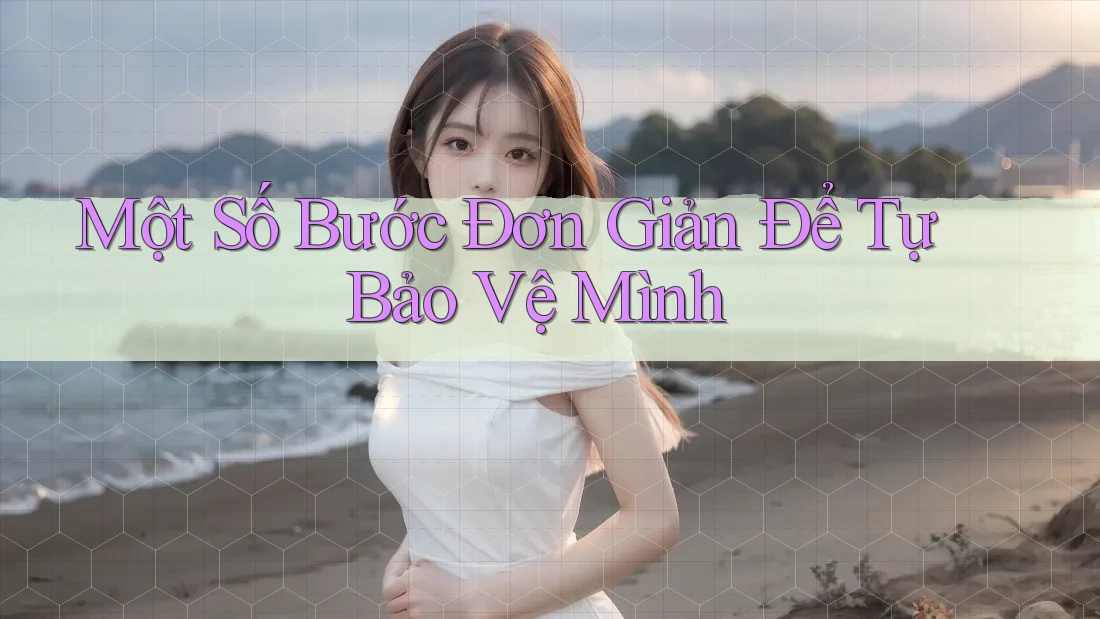 Một Số Bước Đơn Giản Để Tự Bảo Vệ Mình Một Số Bước Đơn Giản Để Tự Bảo Vệ Mình