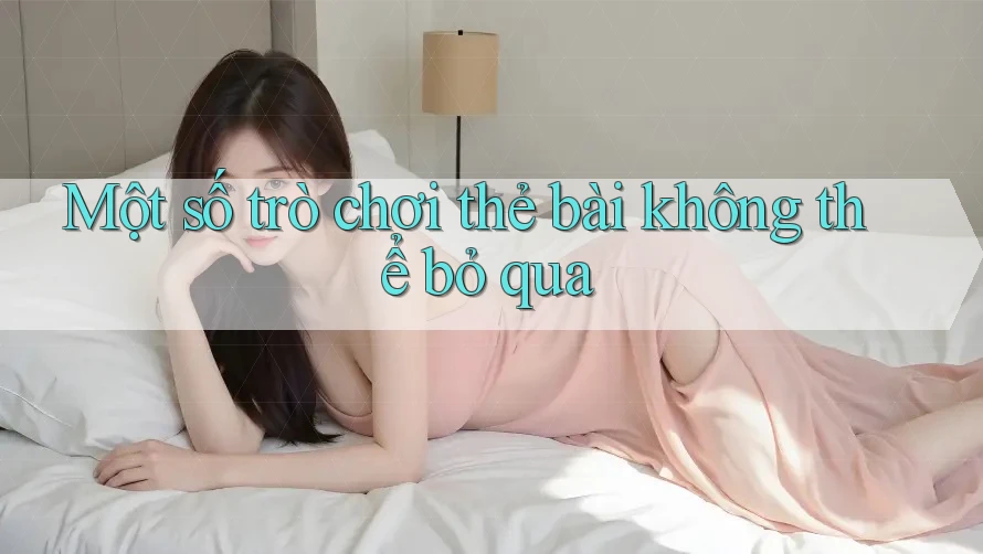 Một số trò chơi thẻ bài không thể bỏ qua