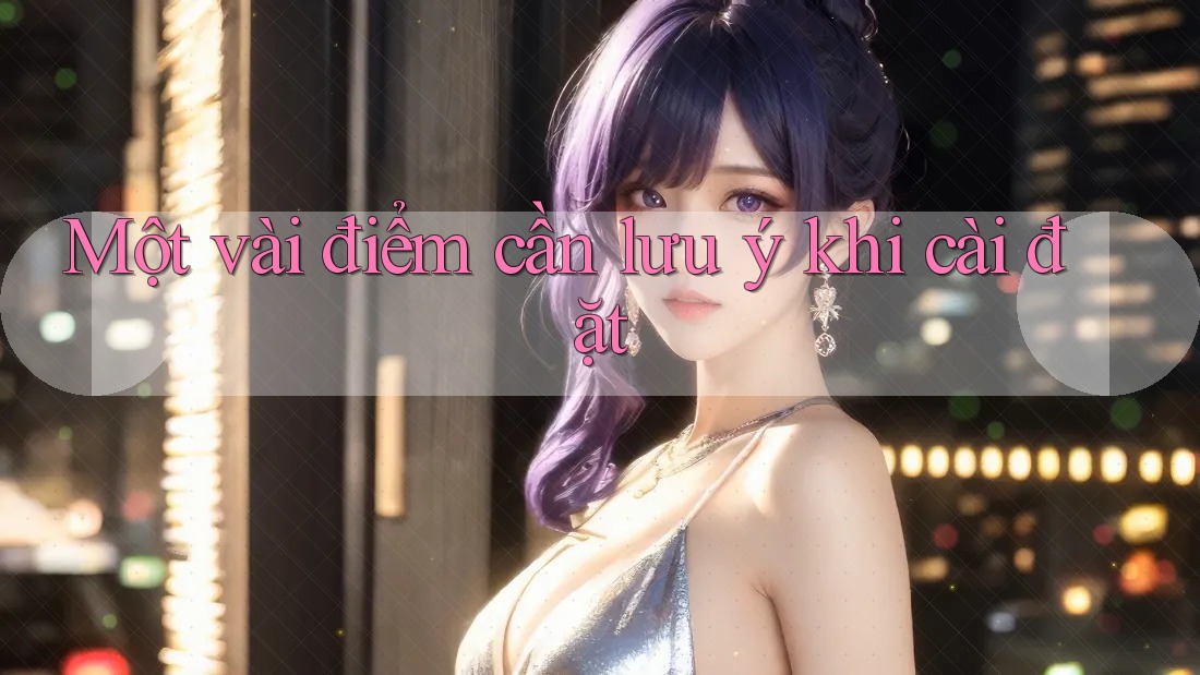 Một vài điểm cần lưu ý khi cài đặt