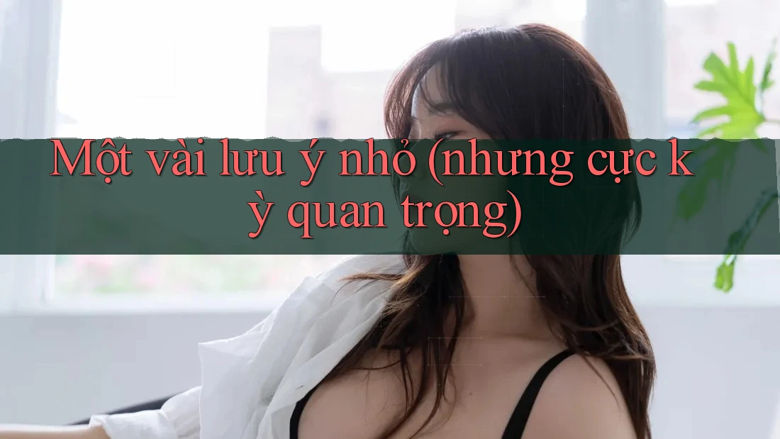 Một vài lưu ý nhỏ (nhưng cực kỳ quan trọng)