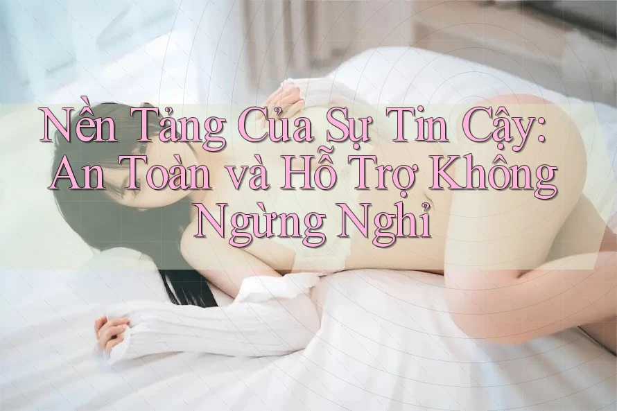 Nền Tảng Của Sự Tin Cậy: An Toàn và Hỗ Trợ Không Ngừng Nghỉ Nền Tảng Của Sự Tin Cậy: An Toàn và Hỗ Trợ Không Ngừng Nghỉ