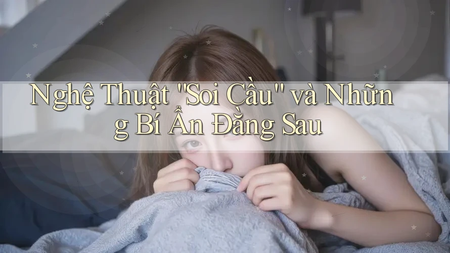 Nghệ Thuật “Soi Cầu” và Những Bí Ẩn Đằng Sau Nghệ Thuật “Soi Cầu” và Những Bí Ẩn Đằng Sau