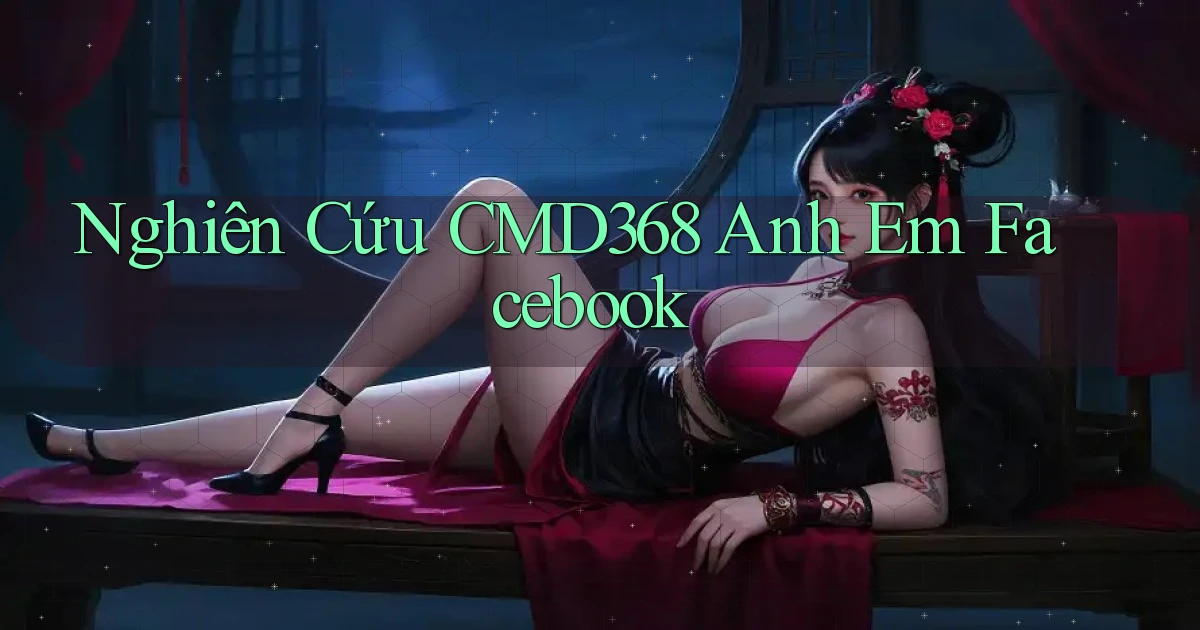 nghiên cứu cmd368 anh em facebook