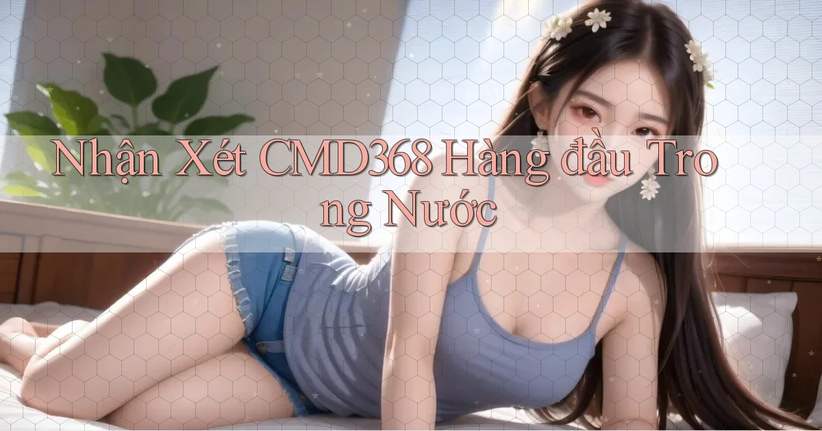 nhận xét cmd368 hàng đầu trong nước