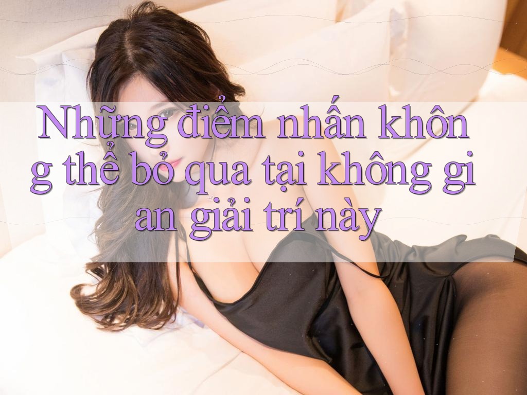 Những điểm nhấn không thể bỏ qua tại không gian giải trí này Những điểm nhấn không thể bỏ qua tại không gian giải trí này