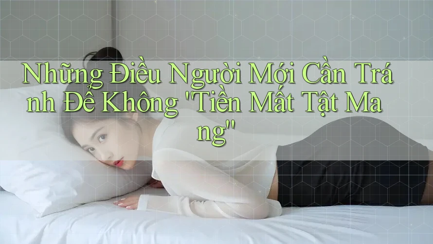Những Điều Người Mới Cần Tránh Để Không “Tiền Mất Tật Mang” Những Điều Người Mới Cần Tránh Để Không “Tiền Mất Tật Mang”