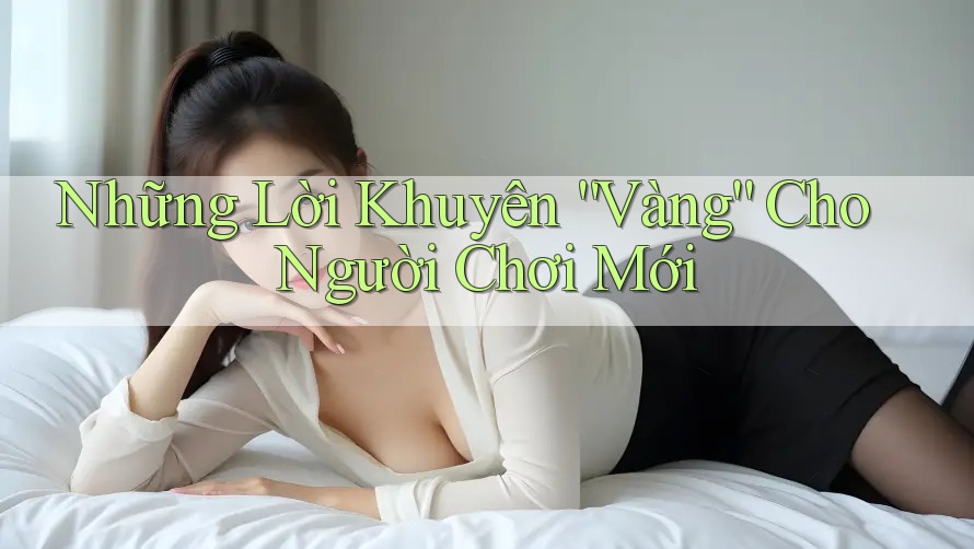 Những Lời Khuyên “Vàng” Cho Người Chơi Mới Những Lời Khuyên “Vàng” Cho Người Chơi Mới