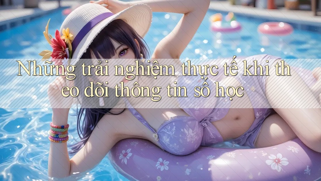 Những trải nghiệm thực tế khi theo dõi thông tin số học