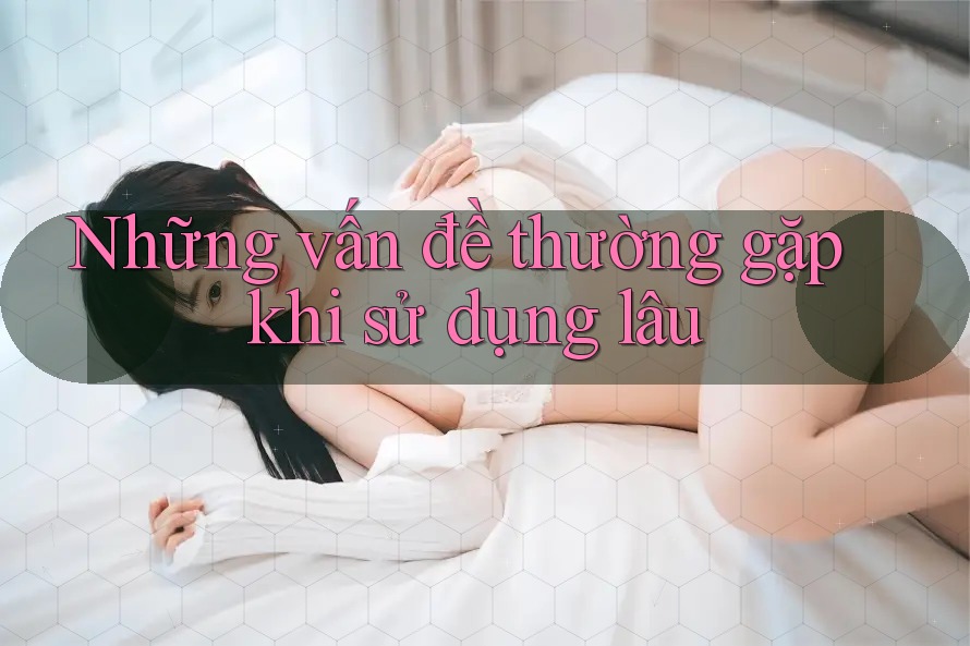 Những vấn đề thường gặp khi sử dụng lâu