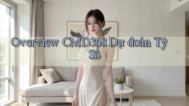 overview cmd368 dự đoán tỷ số