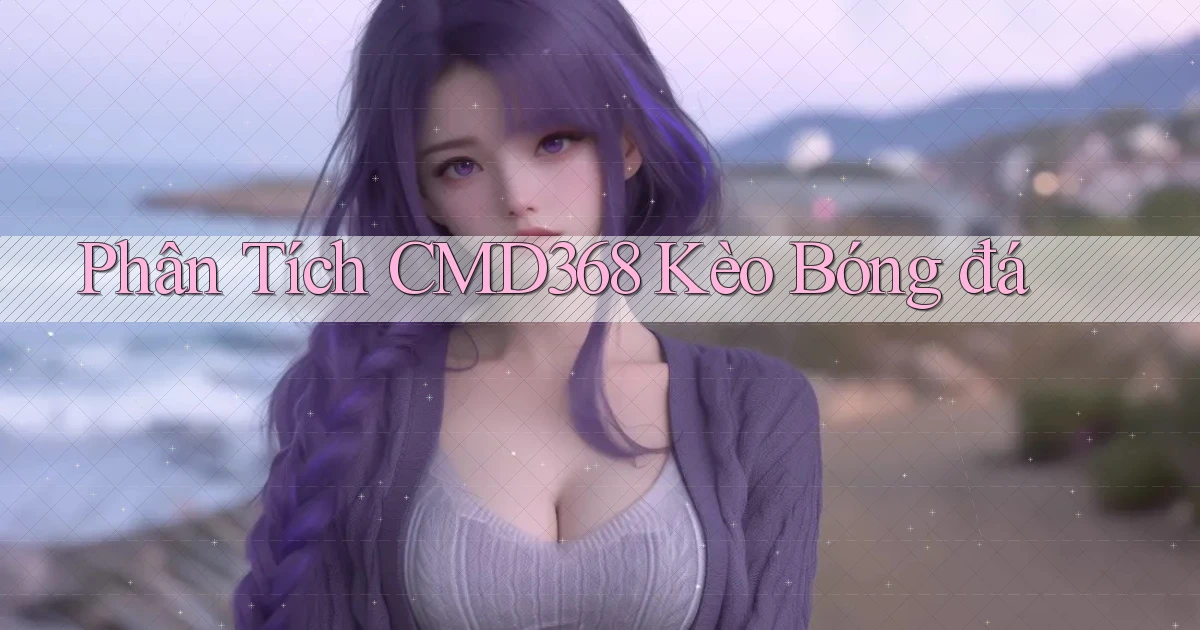 phân tích cmd368 kèo bóng đá