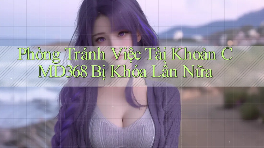Phòng Tránh Việc Tài Khoản CMD368 Bị Khóa Lần Nữa Phòng Tránh Việc Tài Khoản CMD368 Bị Khóa Lần Nữa