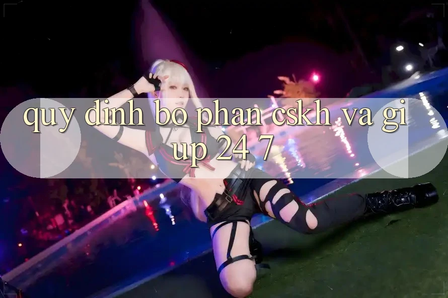 Quy định Bộ phận CSKH Và Giúp 24/7