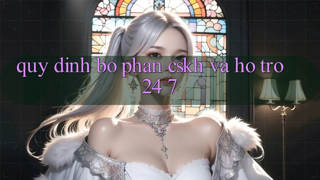 Quy định Bộ phận CSKH Và Hỗ Trợ 24/7 Quy định Bộ phận CSKH Và Hỗ Trợ 24/7