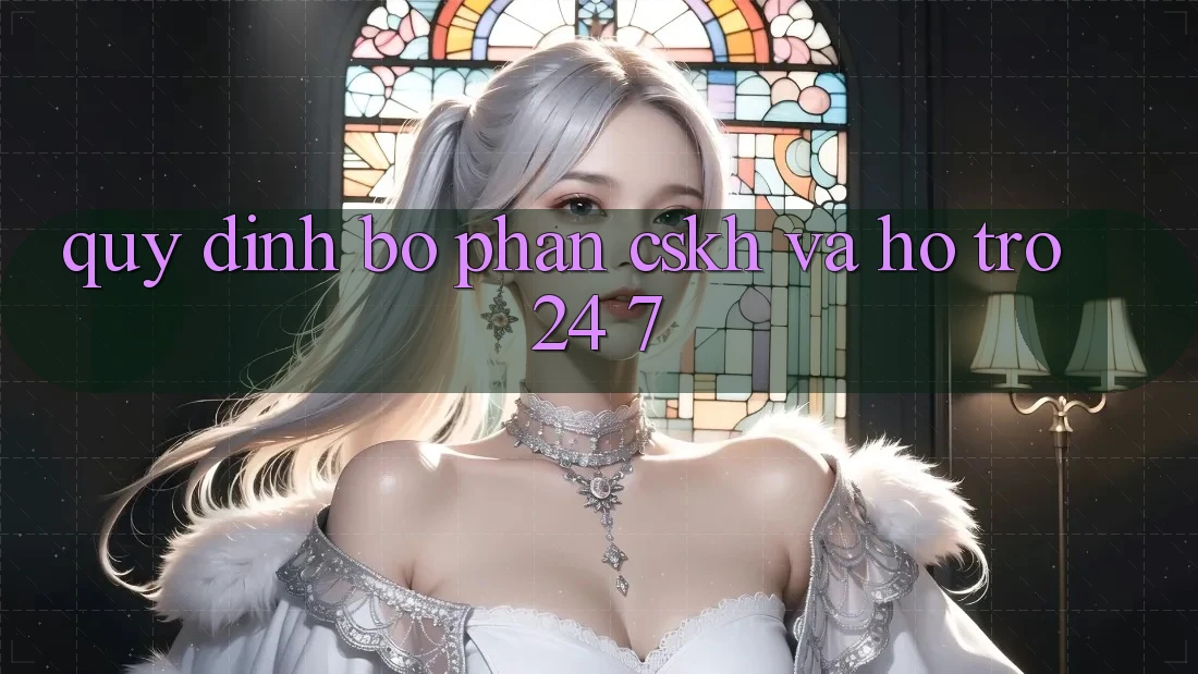 Quy định Bộ phận CSKH Và Hỗ Trợ 24/7