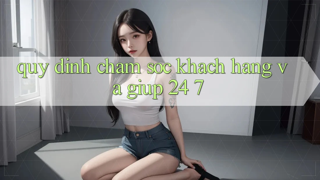 Quy định Chăm Sóc Khách hàng Và Giúp 24/7 Quy định Chăm Sóc Khách hàng Và Giúp 24/7