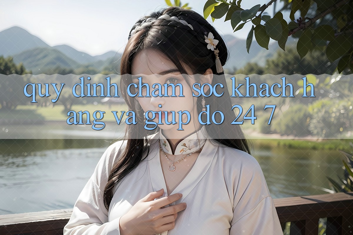 Quy định Chăm Sóc Khách Hàng Và Giúp đỡ 24/7