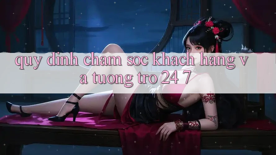 Quy định Chăm Sóc Khách Hàng Và Tương trợ 24/7