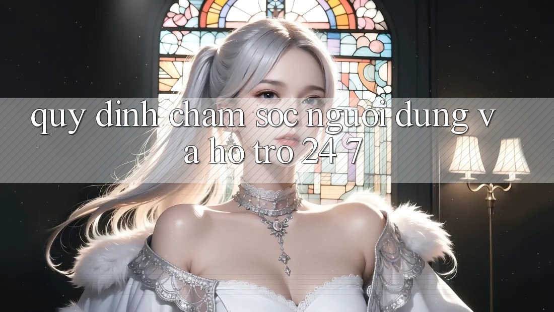 Quy định Chăm Sóc Người dùng Và Hỗ Trợ 24/7