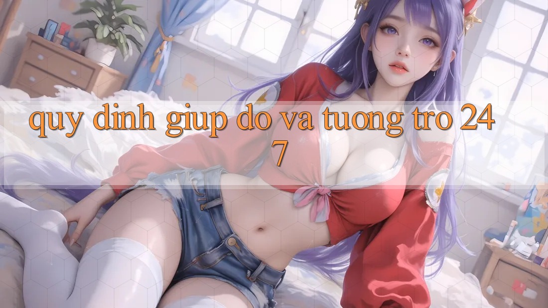 Quy định Giúp đỡ Và Tương trợ 24/7