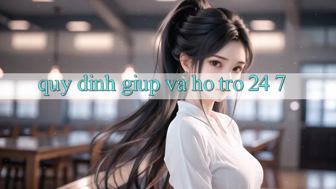 Quy định Giúp Và Hỗ Trợ 24/7